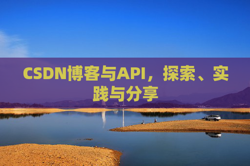 CSDN博客与API，探索、实践与分享